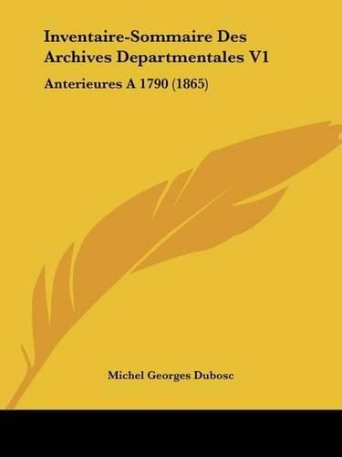 Inventaire-Sommaire Des Archives Departmentales V1: Anterieures a 1790 (1865)