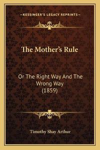 Cover image for The Mother's Rule: Or the Right Way and the Wrong Way (1859)