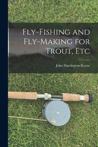 Cover image for Fly-Fishing and Fly-Making for Trout, Etc