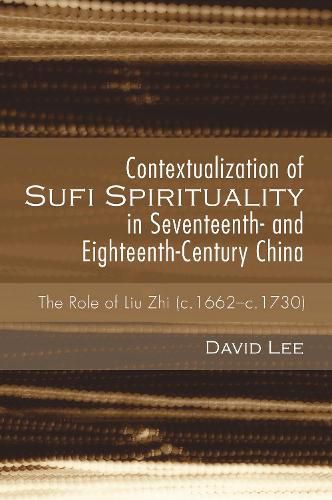 Contextualization of Sufi Spirituality in Seventeenth- And Eighteenth-Century China: The Role of Liu Zhi (C.1662-C.1730)