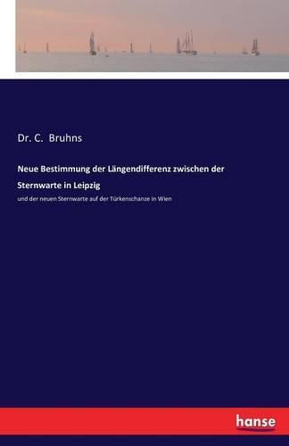 Neue Bestimmung der Langendifferenz zwischen der Sternwarte in Leipzig: und der neuen Sternwarte auf der Turkenschanze in Wien