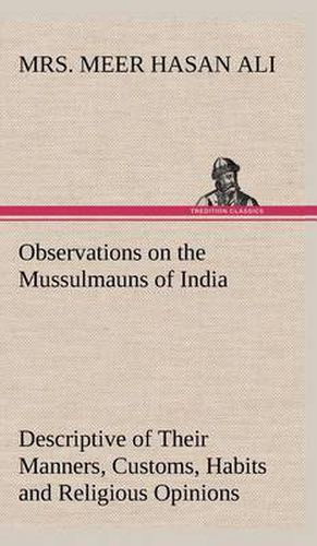 Cover image for Observations on the Mussulmauns of India Descriptive of Their Manners, Customs, Habits and Religious Opinions Made During a Twelve Years' Residence in Their Immediate Society