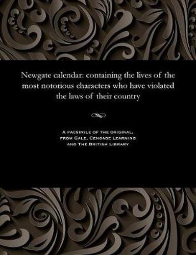 Cover image for Newgate Calendar: Containing the Lives of the Most Notorious Characters Who Have Violated the Laws of Their Country