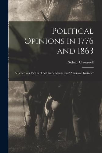 Cover image for Political Opinions in 1776 and 1863: a Letter to a Victim of Arbitrary Arrests and American Bastiles.