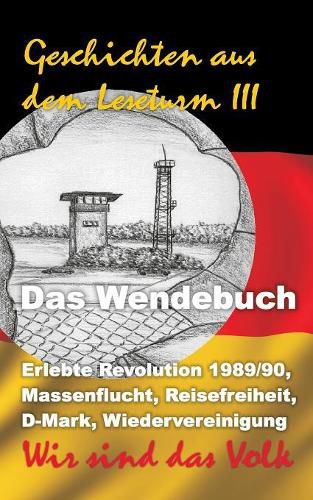 Cover image for Geschichten aus dem Leseturm III: Erlebte Revolution 1989/90, Massenflucht, Reisefreiheit, D-Mark, Wiedervereinigung - Wir sind das Volk!