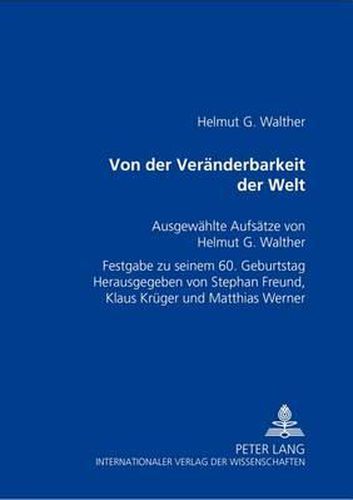 Cover image for Von Der Veraenderbarkeit Der Welt: Ausgewaehlte Aufsaetze Von Helmut G. Walther- Festgabe Zu Seinem 60. Geburtstag