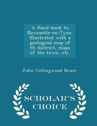 Cover image for A Hand-Book to Newcastle-On-Tyne. Illustrated with a Geological Map of Th District, Maps of the Town, Etc. - Scholar's Choice Edition