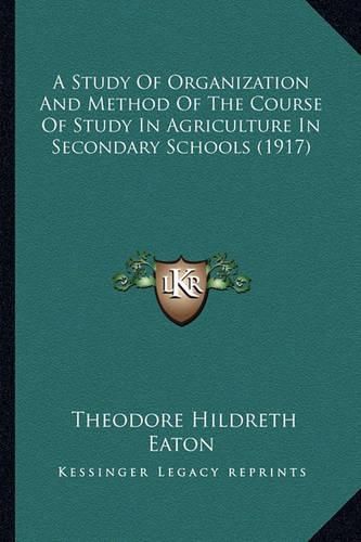 Cover image for A Study of Organization and Method of the Course of Study in Agriculture in Secondary Schools (1917)