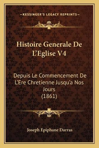 Histoire Generale de L'Eglise V4: Depuis Le Commencement de L'Ere Chretienne Jusqu'a Nos Jours (1861)