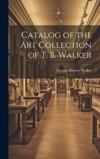 Cover image for Catalog of the Art Collection of T. B. Walker