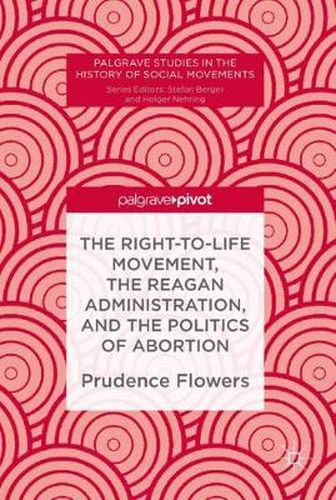 The Right-to-Life Movement, the Reagan Administration, and the Politics of Abortion