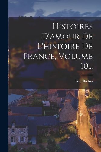 Cover image for Histoires D'amour De L'histoire De France, Volume 10...
