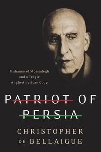 Cover image for Patriot of Persia: Muhammad Mossadegh and a Tragic Anglo-American Coup