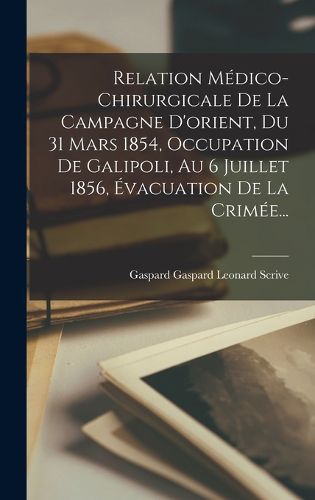 Cover image for Relation Medico-chirurgicale De La Campagne D'orient, Du 31 Mars 1854, Occupation De Galipoli, Au 6 Juillet 1856, Evacuation De La Crimee...