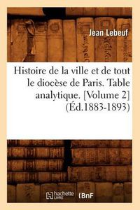 Cover image for Histoire de la Ville Et de Tout Le Diocese de Paris. Table Analytique. [Volume 2] (Ed.1883-1893)