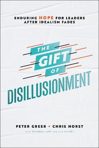 Cover image for The Gift of Disillusionment: Enduring Hope for Leaders After Idealism Fades