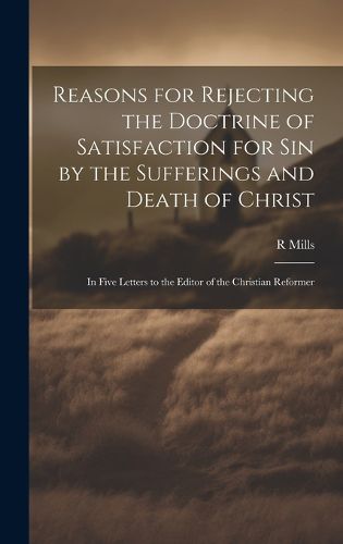 Reasons for Rejecting the Doctrine of Satisfaction for Sin by the Sufferings and Death of Christ