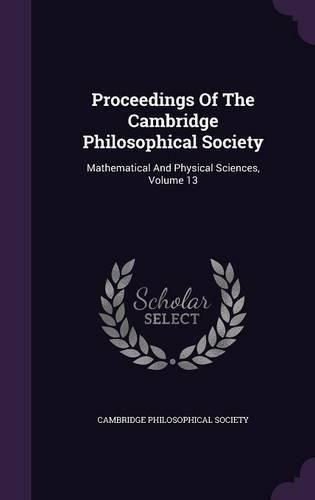Cover image for Proceedings of the Cambridge Philosophical Society: Mathematical and Physical Sciences, Volume 13