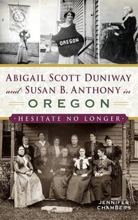 Cover image for Abigail Scott Duniway and Susan B. Anthony in Oregon: Hesitate No Longer