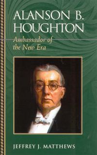 Cover image for Alanson B. Houghton: Ambassador of the New Era