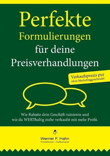 Perfekte Formulierungen fur deine Preisverhandlungen: Wie Rabatte dein Geschaft ruinieren und wie du WERThaltig mehr verkaufst mit mehr Profit