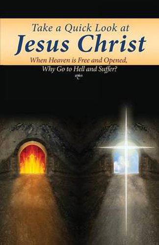 Cover image for Take a Quick Look at Jesus Christ: When Heaven Is Free and Opened, Why Go to Hell and Suffer?