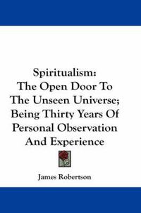 Cover image for Spiritualism: The Open Door to the Unseen Universe; Being Thirty Years of Personal Observation and Experience