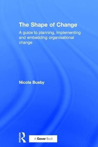 Cover image for The Shape of Change: A Guide to Planning, Implementing and Embedding Organisational Change