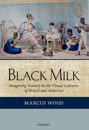 Cover image for Black Milk: Imagining Slavery in the Visual Cultures of Brazil and America