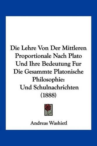 Die Lehre Von Der Mittleren Proportionale Nach Plato Und Ihre Bedeutung Fur Die Gesammte Platonische Philosophie: Und Schulnachrichten (1888)