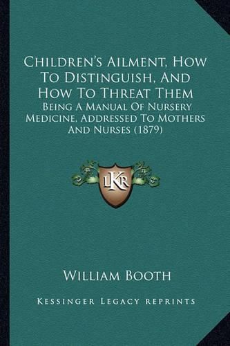 Children's Ailment, How to Distinguish, and How to Threat Them: Being a Manual of Nursery Medicine, Addressed to Mothers and Nurses (1879)