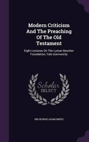 Modern Criticism and the Preaching of the Old Testament: Eight Lectures on the Lyman Beecher Foundation, Yale Uuniversity