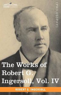 Cover image for The Works of Robert G. Ingersoll, Vol. IV (in 12 Volumes)