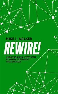 Cover image for Rewire!: Using the Digital Ecosystem Playbook to Reinvent Your Business