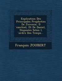 Cover image for Explication Des Principales Propheties de Jeremie, D Ezechiel, Et de Daniel, Disposees Selon L Ordre Des Temps...