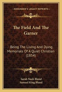 Cover image for The Field and the Garner: Being the Living and Dying Memorials of a Quiet Christian (1854)