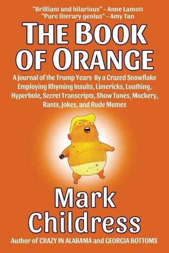 Cover image for The Book of Orange: A Journal of the Trump Years By a Crazed Snowflake Employing Rhyming Insults, Limericks, Loathing, Hyperbole, Secret Transcripts, Show Tunes, Mockery, Rants, Jokes, and Rude Memes