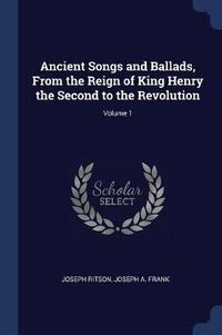 Cover image for Ancient Songs and Ballads, from the Reign of King Henry the Second to the Revolution; Volume 1