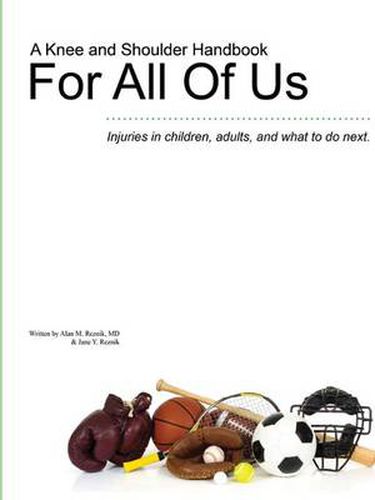 Cover image for A Knee and Shoulder Handbook For All Of Us - Injuries in Children, Adults, and What to Do Next.