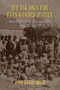 Cover image for We Ask Only for Even-Handed Justice: Black Voices from Reconstruction, 1865-1877