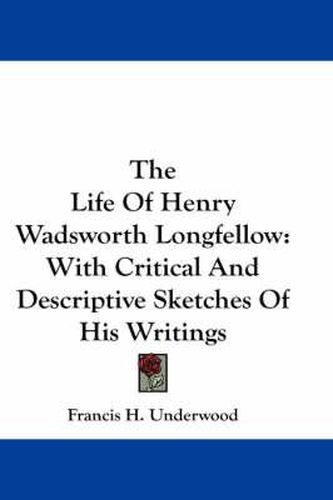 The Life of Henry Wadsworth Longfellow: With Critical and Descriptive Sketches of His Writings