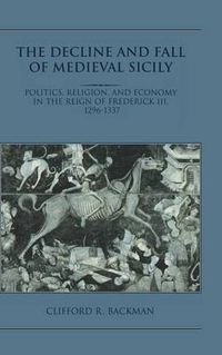 Cover image for The Decline and Fall of Medieval Sicily: Politics, Religion, and Economy in the Reign of Frederick III, 1296-1337