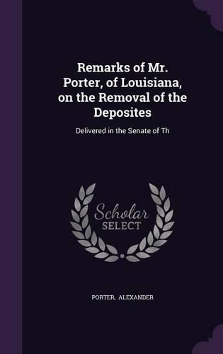 Cover image for Remarks of Mr. Porter, of Louisiana, on the Removal of the Deposites: Delivered in the Senate of Th