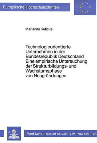 Technologieorientierte Unternehmen in Der Bundesrepublik Deutschland - Eine Empirische Untersuchung Der Strukturbildungs- Und Wachstumsphase Von Neugruendungen