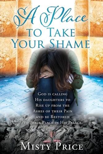 Cover image for A Place to Take Your Shame: God is calling His daughters to Rise up from the Ashes of their Pain and be Restored to their Place in His Palace.