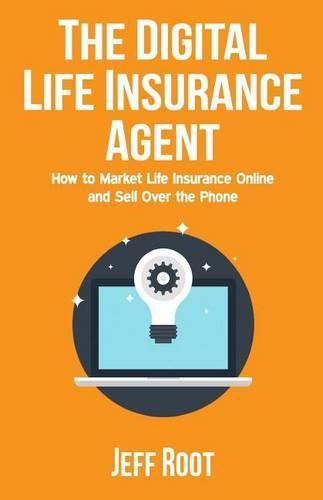 Cover image for The Digital Life Insurance Agent: How to Market Life Insurance Online and Sell Over the Phone