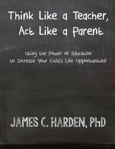 Cover image for Think Like a Teacher, Act Like a Parent: Using the Power of Education to Increase Your Child's Life Opportunities