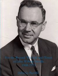 Cover image for For the Record: the Life and Times of John William Neville 1908-1973