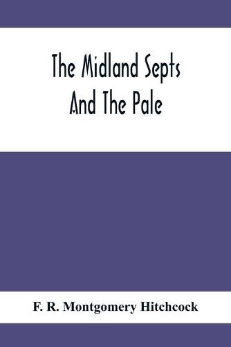 The Midland Septs And The Pale, An Account Of The Early Septs And Later Settlers Of The King'S County And Of Life In The English Pale