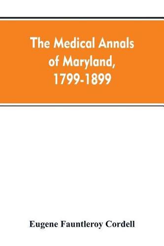 Cover image for The medical annals of Maryland, 1799-1899; prepared for the centennial of the Medical and chirurgical faculty